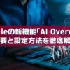 Googleの新機能「AI Overview」の概要と設定方法を徹底解説