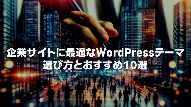 企業サイトに最適なWordPressテーマ選び方とおすすめ10選を徹底解説