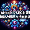 【決定版】AItools：エーアイツールズでSEO対策！主要機能と活用方法を徹底解説